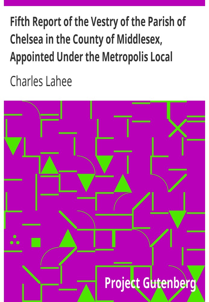 Fifth Report of the Vestry of the Parish of Chelsea in the County of Middlesex, Appointed Under the Metropolis Local Management 