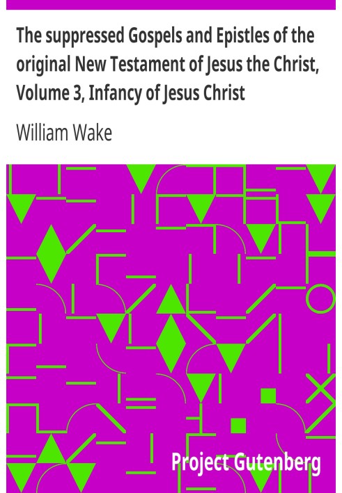 The suppressed Gospels and Epistles of the original New Testament of Jesus the Christ, Volume 3, Infancy of Jesus Christ