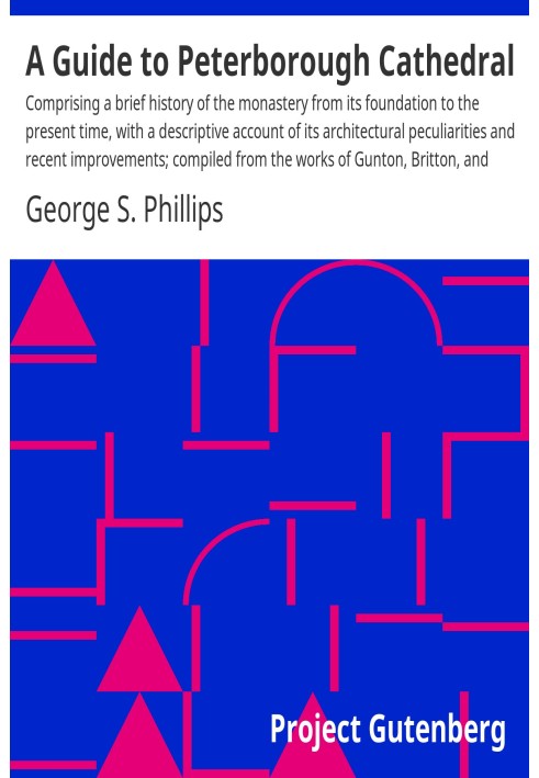 A Guide to Peterborough Cathedral Comprising a brief history of the monastery from its foundation to the present time, with a de