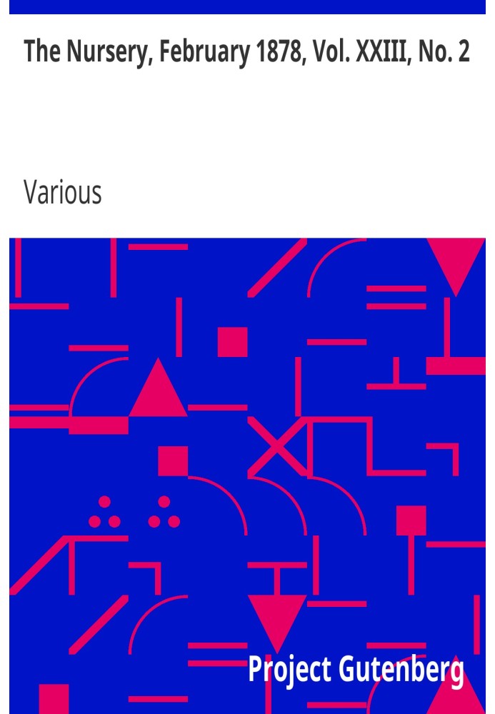 The Nursery, February 1878, Vol. XXIII, No. 2 A Monthly Magazine for Youngest Readers
