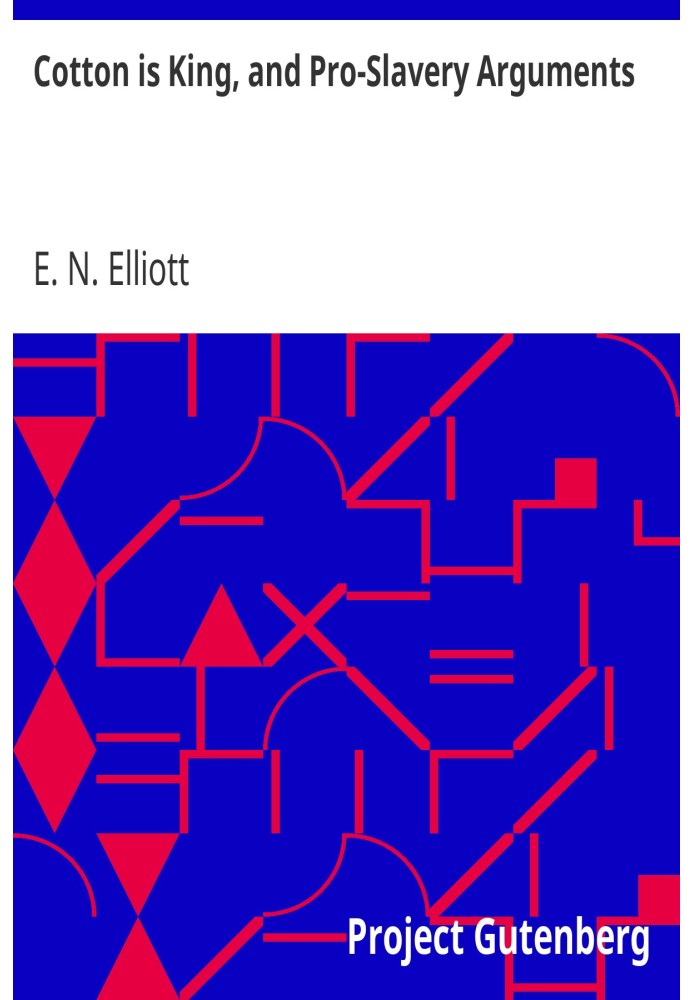 Cotton is King, and Pro-Slavery Arguments Comprising the Writings of Hammond, Harper, Christy, Stringfellow, Hodge, Bledsoe, and
