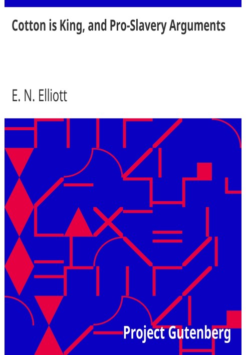 Cotton is King, and Pro-Slavery Arguments Comprising the Writings of Hammond, Harper, Christy, Stringfellow, Hodge, Bledsoe, and