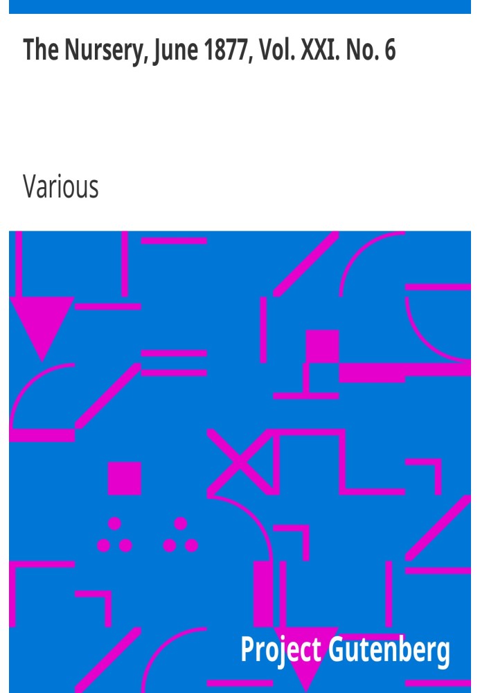 The Nursery, June 1877, Vol. XXI. No. 6 A Monthly Magazine for Youngest Readers