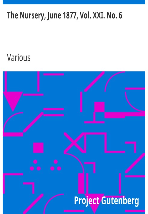 The Nursery, June 1877, Vol. XXI. No. 6 A Monthly Magazine for Youngest Readers