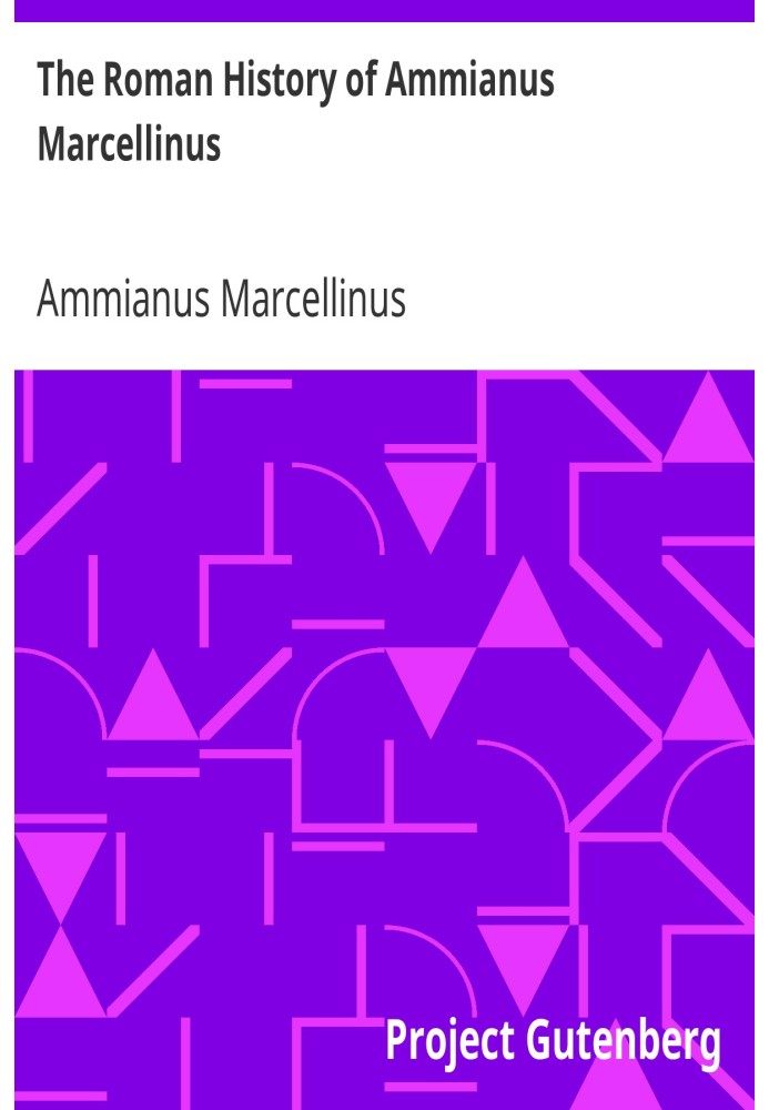 The Roman History of Ammianus Marcellinus During the Reigns of the Emperors Constantius, Julian, Jovianus, Valentinian, and Vale