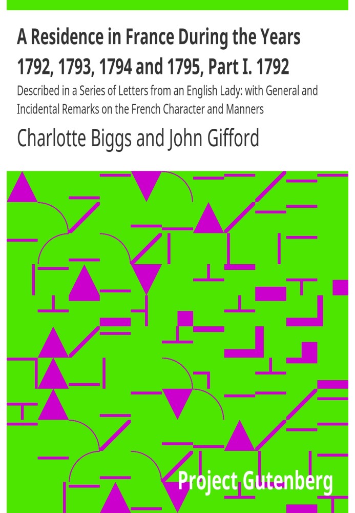A Residence in France During the Years 1792, 1793, 1794 and 1795, Part I. 1792 Described in a Series of Letters from an English 