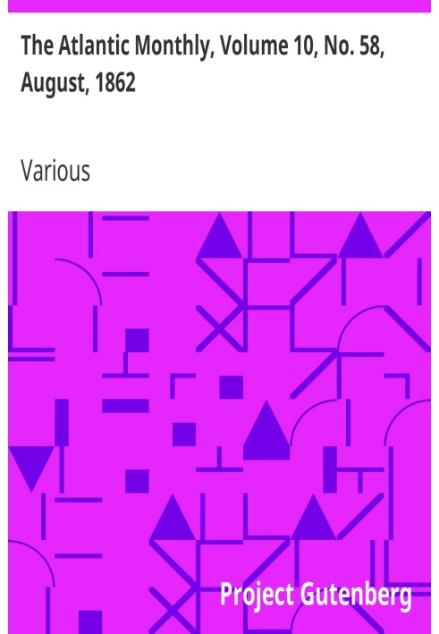 The Atlantic Monthly, Volume 10, No. 58, August, 1862 A Magazine of Literature, Art, and Politics