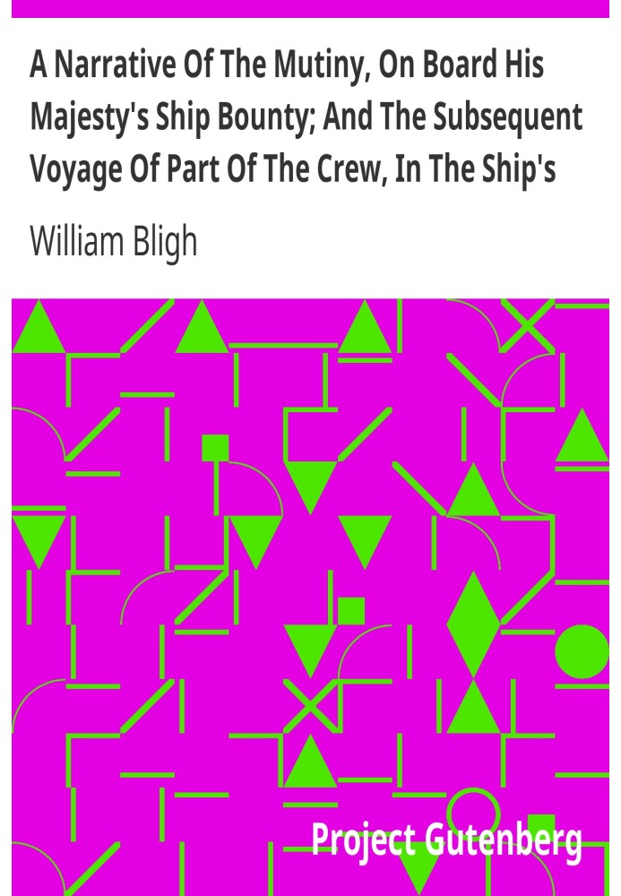 A Narrative Of The Mutiny, On Board His Majesty's Ship Bounty; And The Subsequent Voyage Of Part Of The Crew, In The Ship's Boat