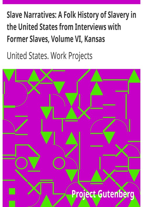 Slave Narratives: A Folk History of Slavery in the United States from Interviews with Former Slaves, Volume VI, Kansas Narrative