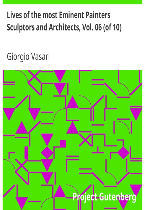 Lives of the most Eminent Painters Sculptors and Architects, Vol. 06 (of 10) Fra Giocondo to Niccolo Soggi