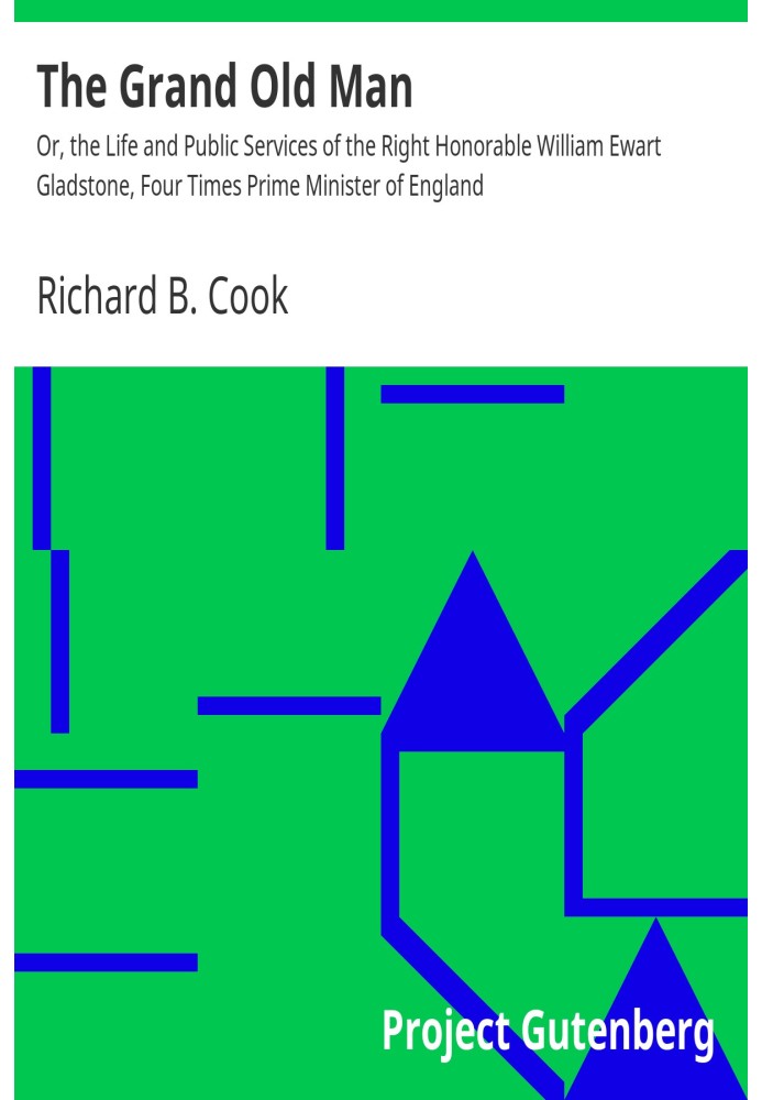 The Grand Old Man Or, the Life and Public Services of the Right Honorable William Ewart Gladstone, Four Times Prime Minister of 