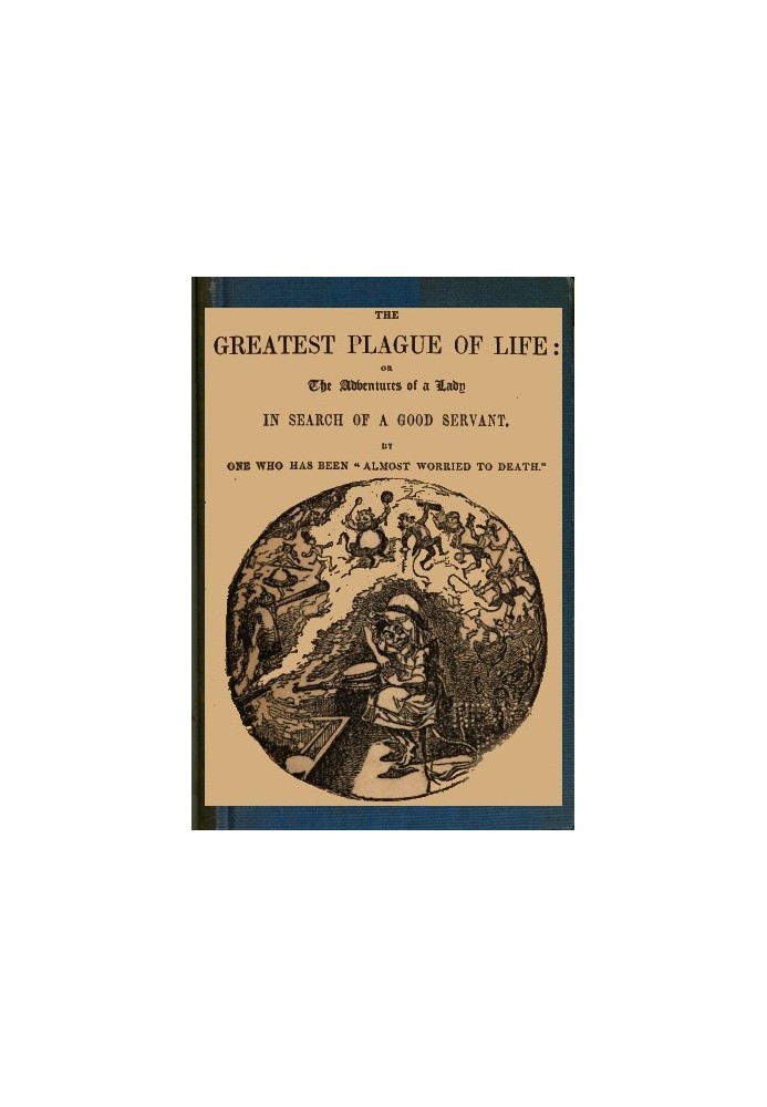 The Greatest Plague of Life: or, the Adventures of a Lady in Search of a Good Servant.