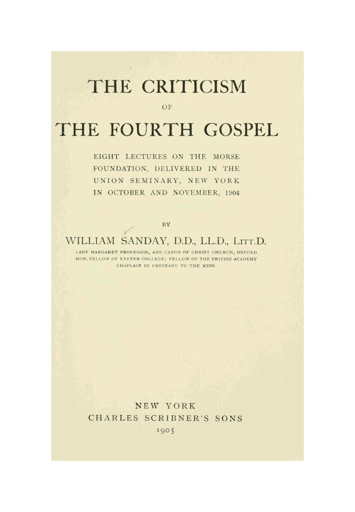 The Criticism of the Fourth Gospel Eight Lectures on the Morse Foundation, Delivered in the Union Seminary, New York in October 