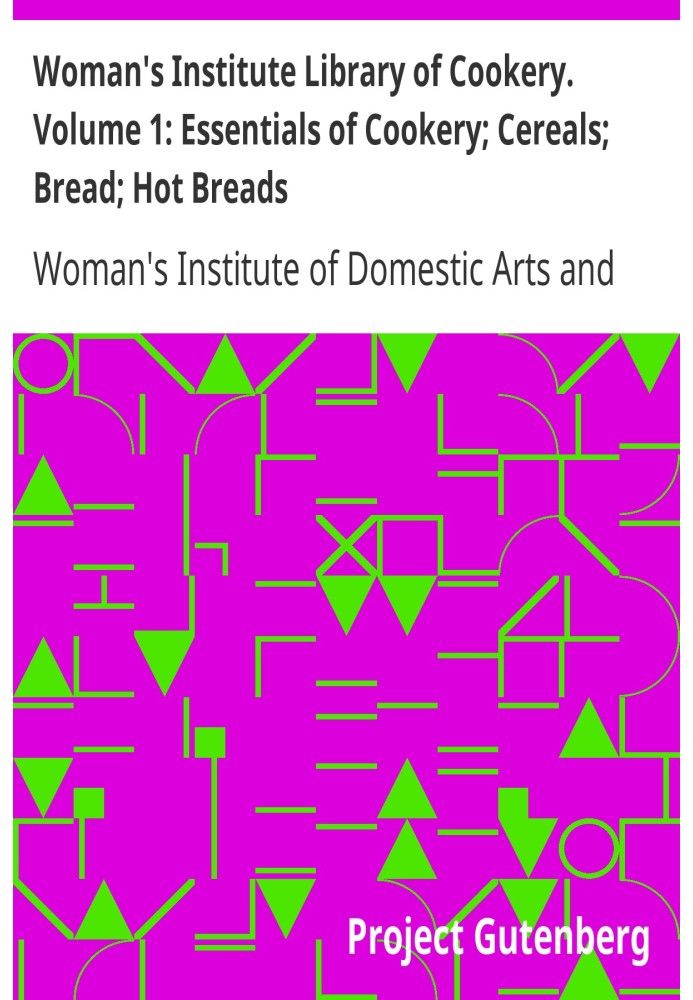 Woman's Institute Library of Cookery. Volume 1: Essentials of Cookery; Cereals; Bread; Hot Breads