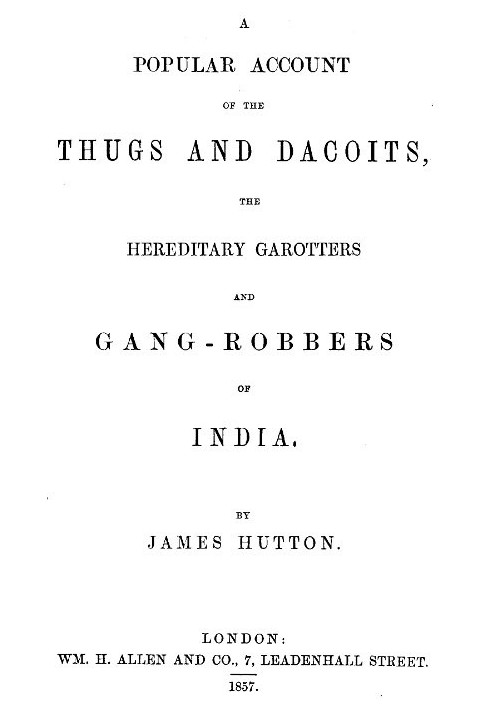 A Popular Account of Thugs and Dacoits, the Hereditary Garotters and Gang-Robbers of India