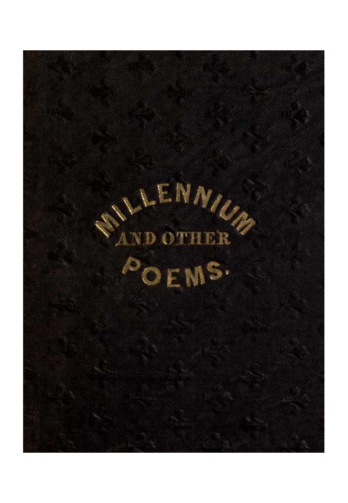 The Millennium, and Other Poems To Which is Annexed, a Treatise on the Regeneration and Eternal Duration of Matter