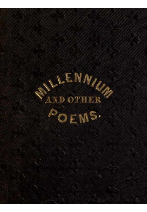 The Millennium, and Other Poems To Which is Annexed, a Treatise on the Regeneration and Eternal Duration of Matter