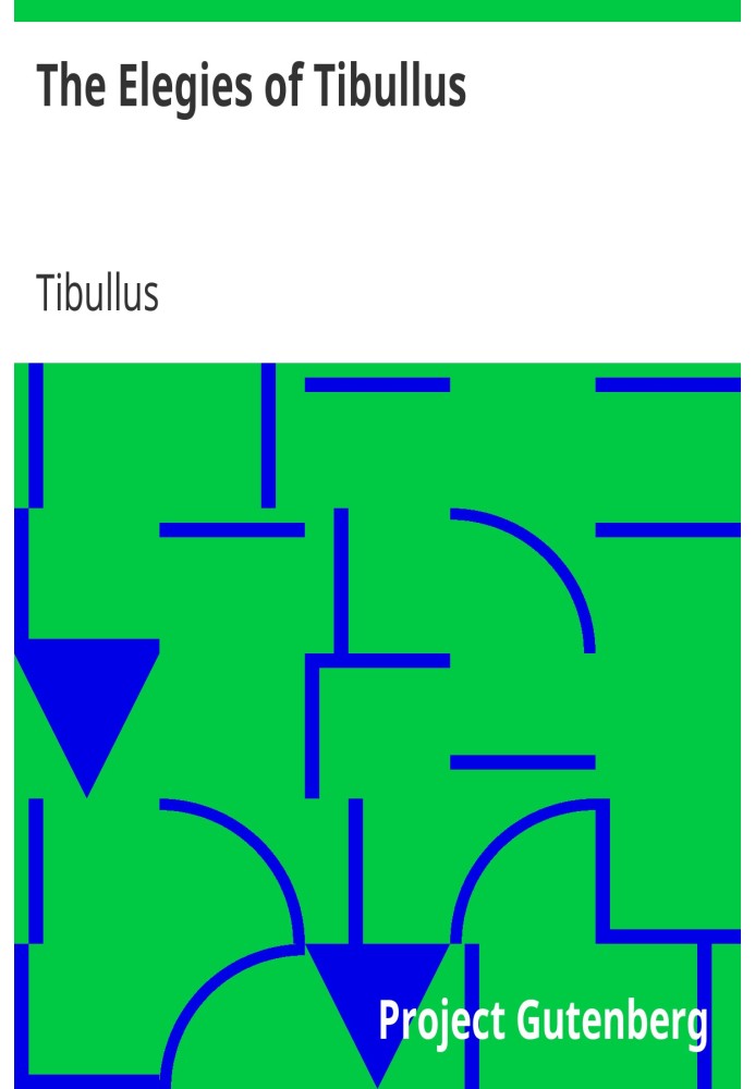 The Elegies of Tibullus Being the Consolations of a Roman Lover Done in English Verse