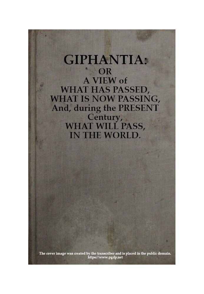 Giphantia Or a View of What Has Passed, What Is Now Passing, and, During the Present Century, What Will Pass, in the World.