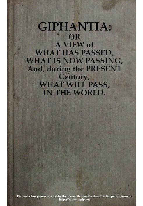 Giphantia Or a View of What Has Passed, What Is Now Passing, and, During the Present Century, What Will Pass, in the World.