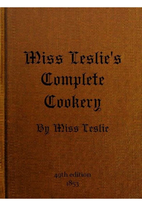 Miss Leslie's Complete Cookery Directions for Cookery, in Its Various Branches