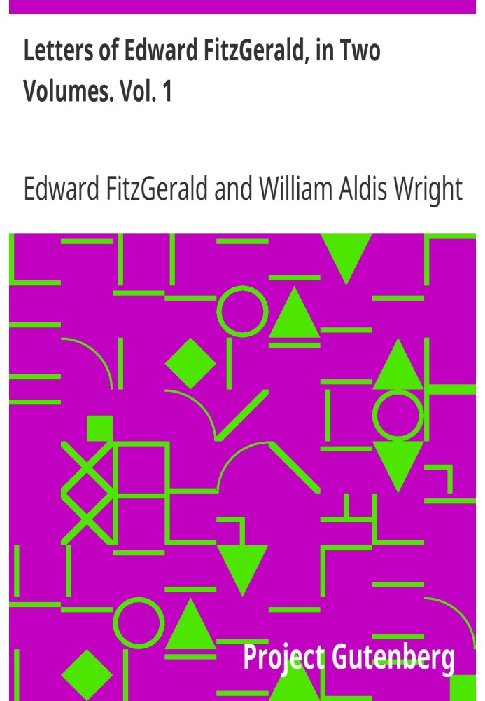 Letters of Edward FitzGerald, in Two Volumes. Vol. 1