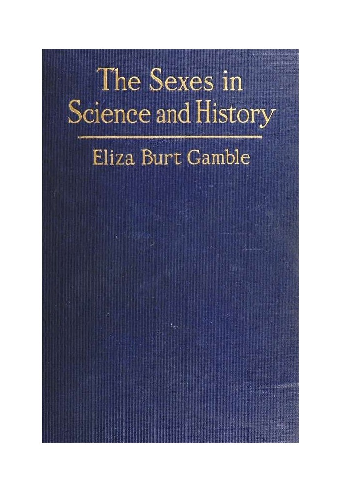 The Sexes in Science and History An inquiry into the dogma of woman's inferiority to man