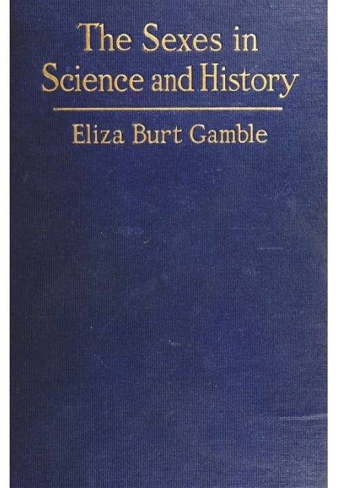 The Sexes in Science and History An inquiry into the dogma of woman's inferiority to man