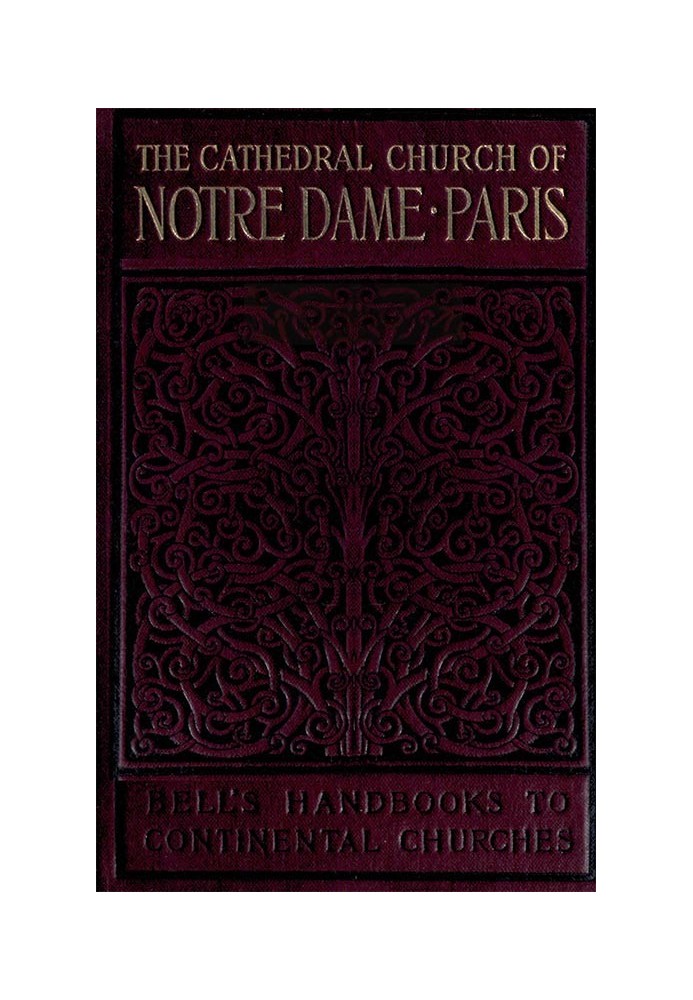 Notre Dame de Paris A Short History & Description of the Cathedral, With Some Account of the Churches Which Preceded It