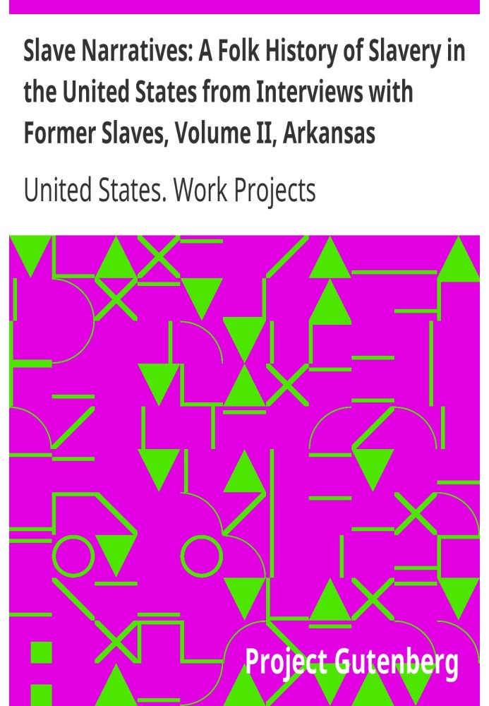 Slave Narratives: A Folk History of Slavery in the United States from Interviews with Former Slaves, Volume II, Arkansas Narrati