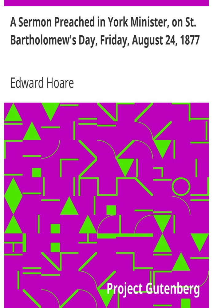 A Sermon Preached in York Minister, on St. Bartholomew's Day, Friday, August 24, 1877 on the Occasion of the Consecration of the