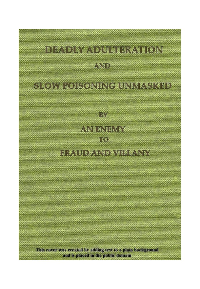 Deadly Adulteration and Slow Poisoning Unmasked Disease and Death in the Pot and Bottle