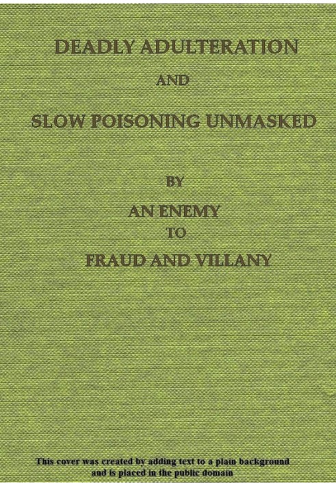 Deadly Adulteration and Slow Poisoning Unmasked Disease and Death in the Pot and Bottle