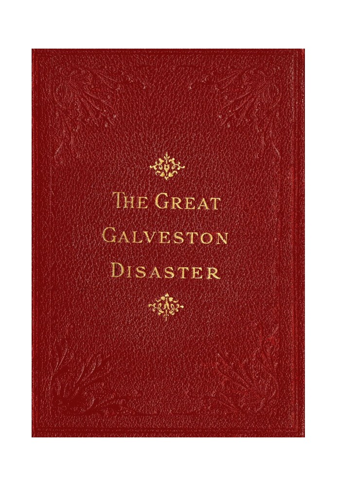 The Great Galveston Disaster Containing a Full and Thrilling Account of the Most Appalling Calamity of Modern Times Including Vi