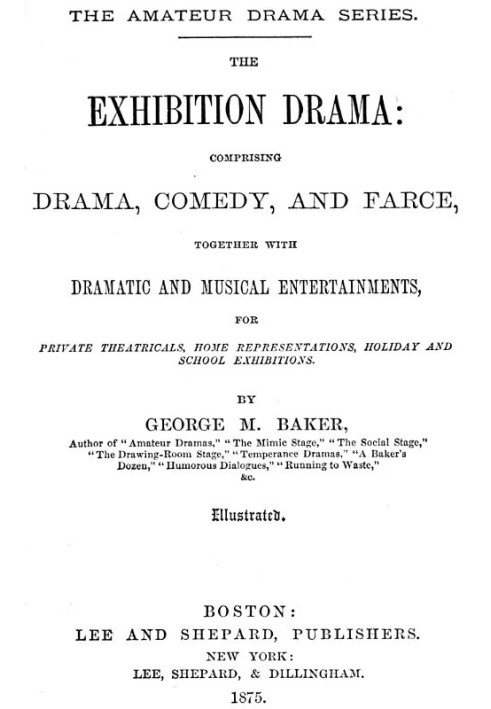 The Exhibition Drama Comprising Drama, Comedy, and Farce, Together with Dramatic and Musical Entertainments