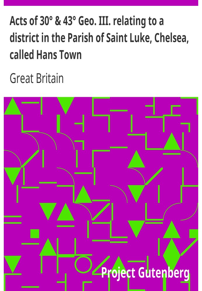 Acts of 30° & 43° Geo. III. relating to a district in the Parish of Saint Luke, Chelsea, called Hans Town