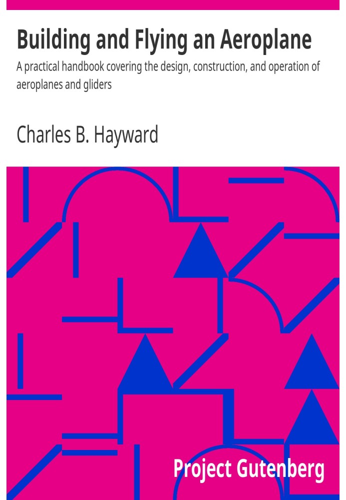 Building and Flying an Aeroplane A practical handbook covering the design, construction, and operation of aeroplanes and gliders