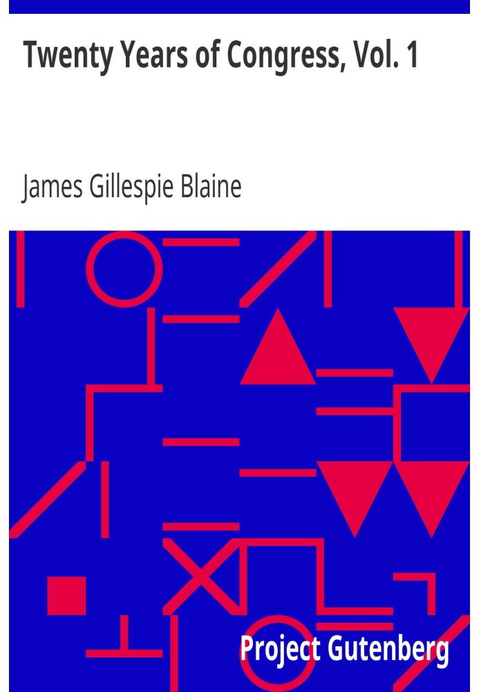 Twenty Years of Congress, Vol. 1 From Lincoln to Garfield, with a Review of the Events Which Led to the Political Revolution of 