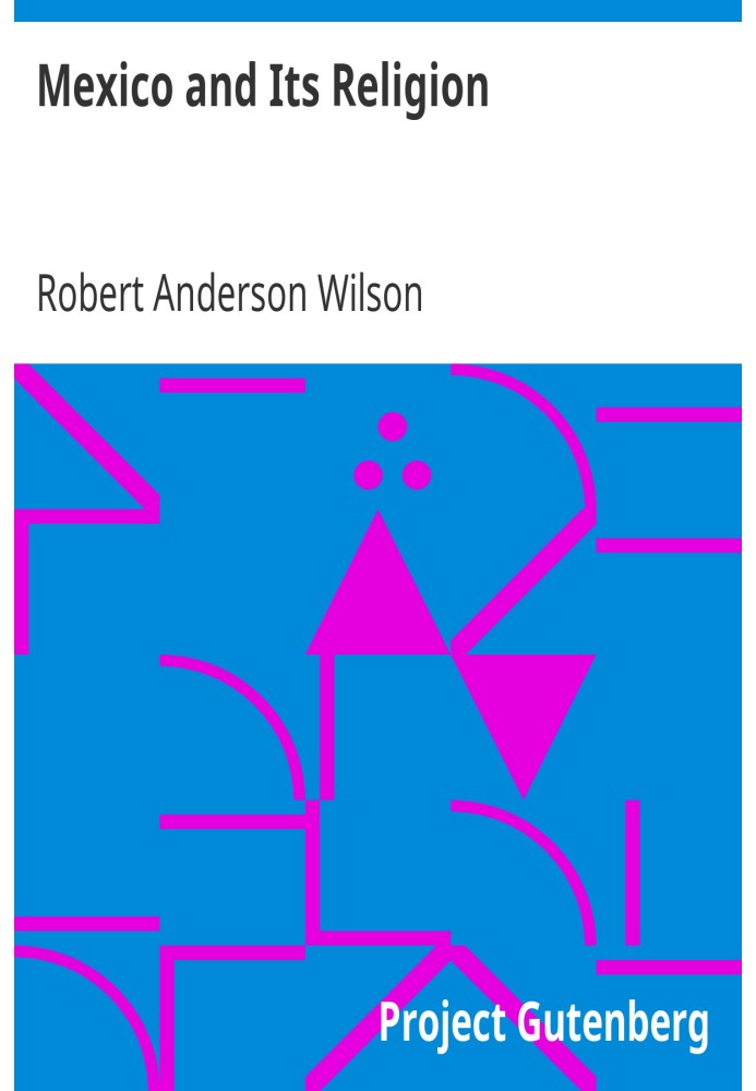 Mexico and Its Religion With Incidents of Travel in That Country During Parts of the Years 1851-52-53-54, and Historical Notices