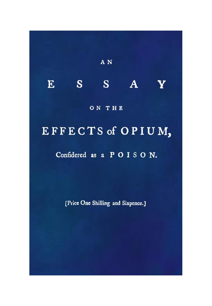 An Essay on the Effects of Opium. Considered as a Poison