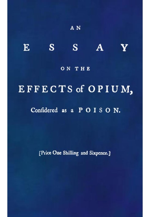 An Essay on the Effects of Opium. Considered as a Poison