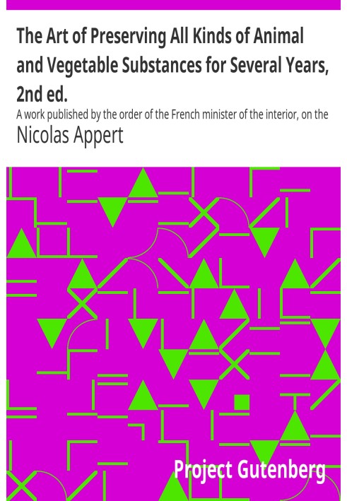 The Art of Preserving All Kinds of Animal and Vegetable Substances for Several Years, 2nd ed. A work published by the order of t