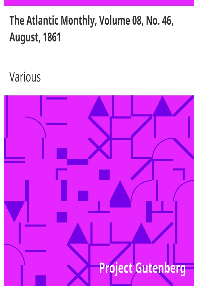 The Atlantic Monthly, Volume 08, No. 46, August, 1861 A Magazine of Literature, Art, and Politics