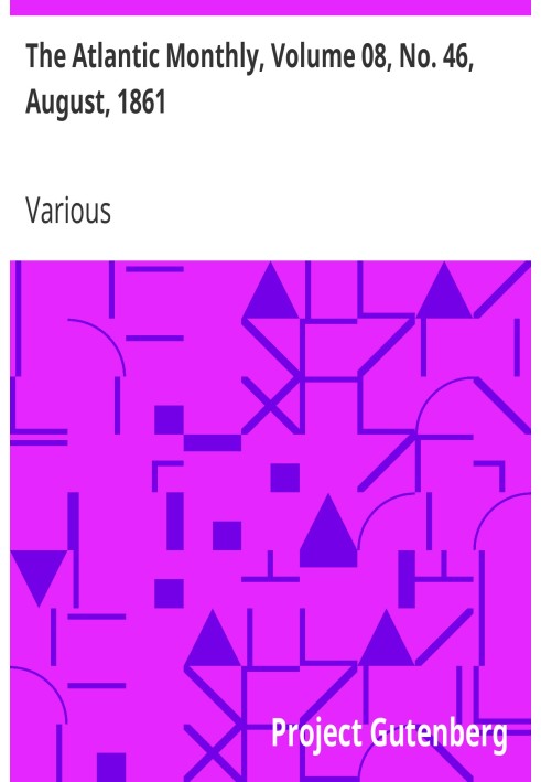 The Atlantic Monthly, Volume 08, No. 46, August, 1861 A Magazine of Literature, Art, and Politics