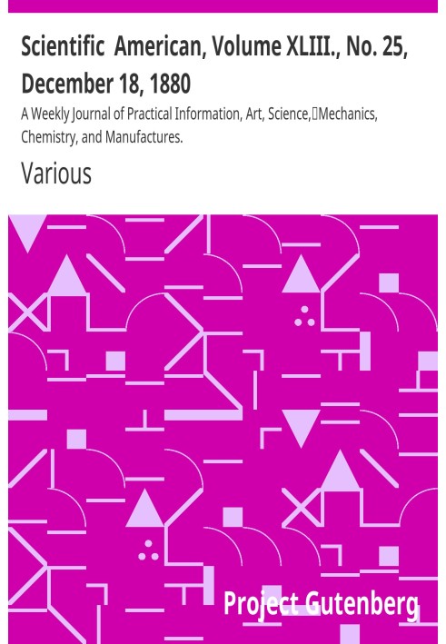 Scientific  American, Volume XLIII., No. 25, December 18, 1880 A Weekly Journal of Practical Information, Art, Science, Mechanic