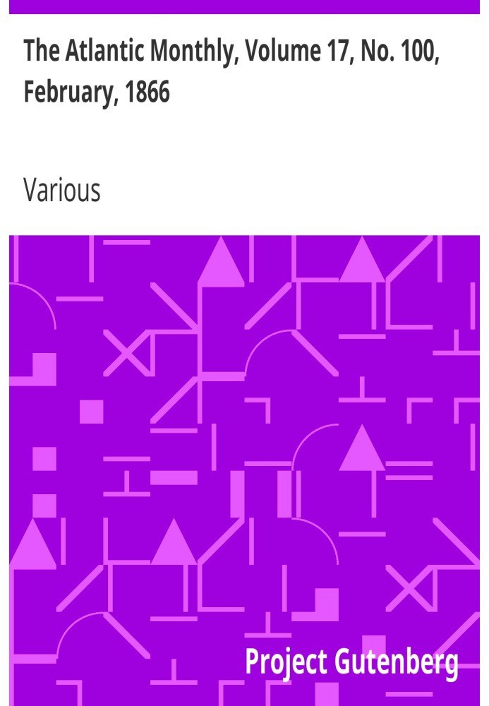 The Atlantic Monthly, Volume 17, No. 100, February, 1866 A Magazine of Literature, Science, Art, and Politics