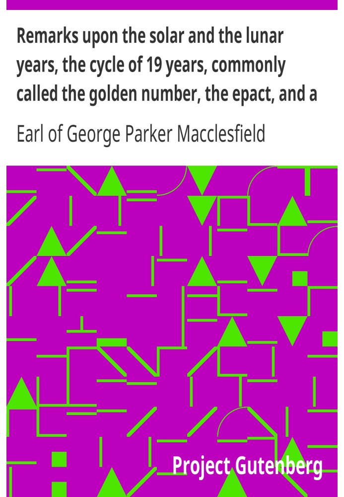 Remarks upon the solar and the lunar years, the cycle of 19 years, commonly called the golden number, the epact, and a method of