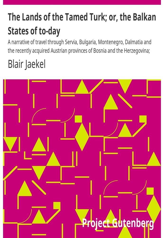 Земли прирученного турка; или Балканские государства сегодня. Рассказ о путешествии по Сербии, Болгарии, Черногории, Далмации и 