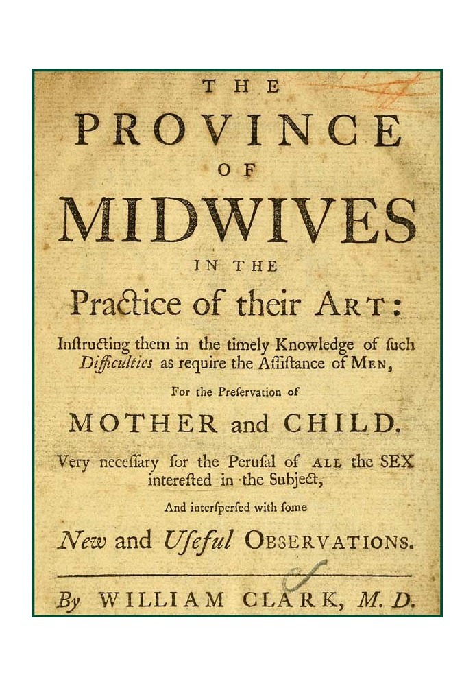 The Province of Midwives in the Practice of their Art Instructing them in the timely knowledge of such difficulties as require t