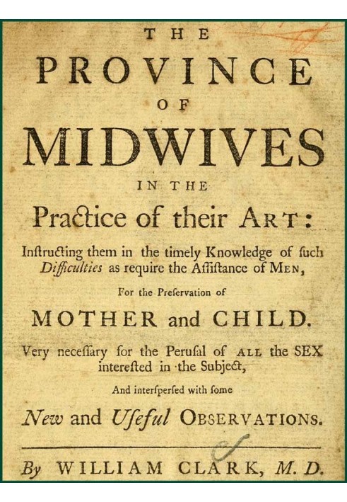 The Province of Midwives in the Practice of their Art Instructing them in the timely knowledge of such difficulties as require t